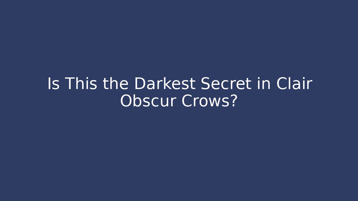 Is This the Darkest Secret in Clair Obscur Crows?