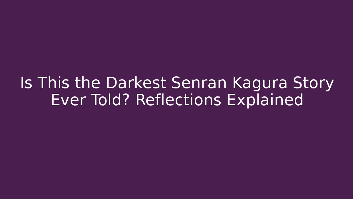 Is This the Darkest Senran Kagura Story Ever Told? Reflections Explained