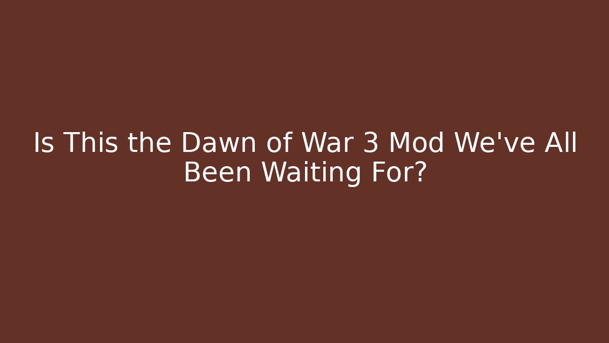 Is This the Dawn of War 3 Mod We’ve All Been Waiting For?