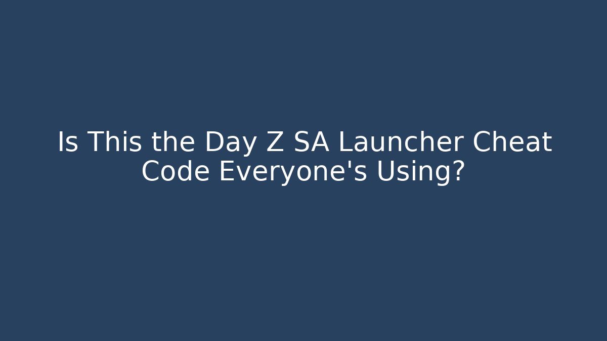 Is This the Day Z SA Launcher Cheat Code Everyone's Using? - Create More Assets