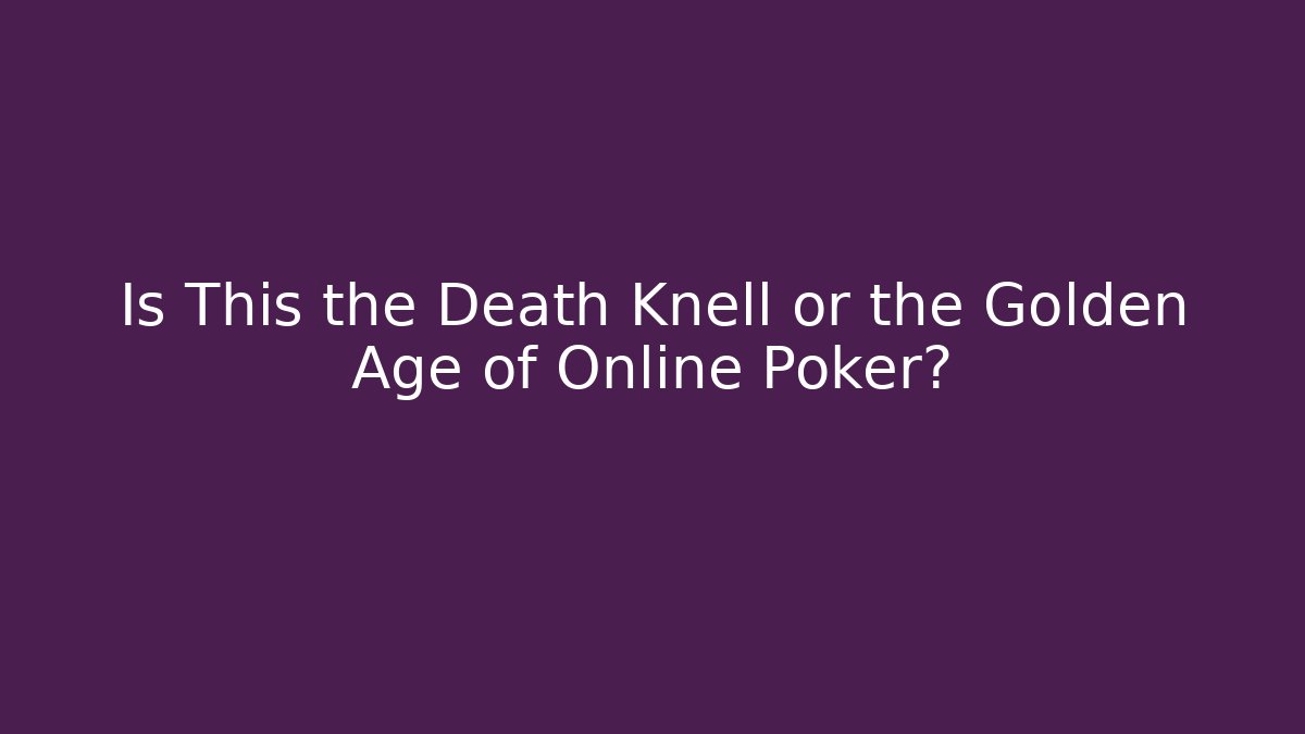 Is This the Death Knell or the Golden Age of Online Poker?