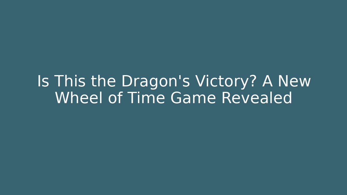 Is This the Dragon's Victory? A New Wheel of Time Game Revealed