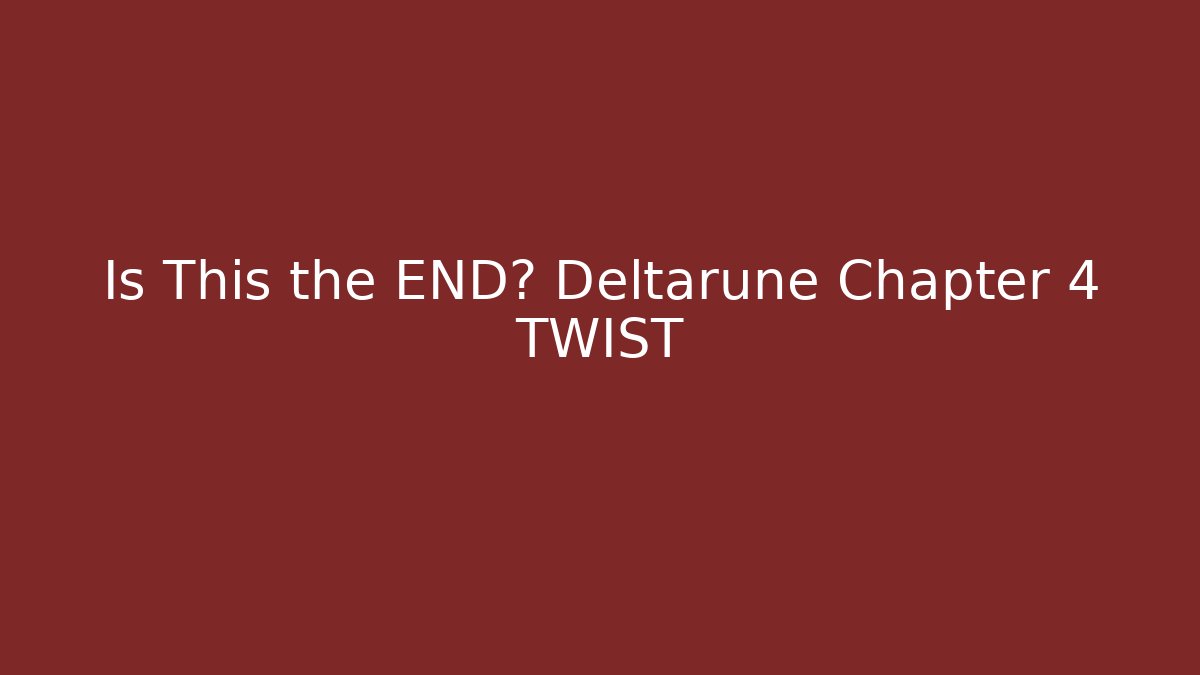 Is This the END? Deltarune Chapter 4 TWIST