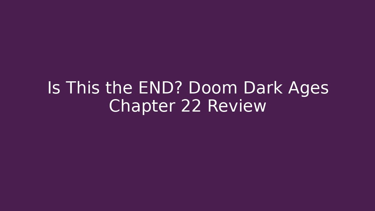Is This the END? Doom Dark Ages Chapter 22 Review