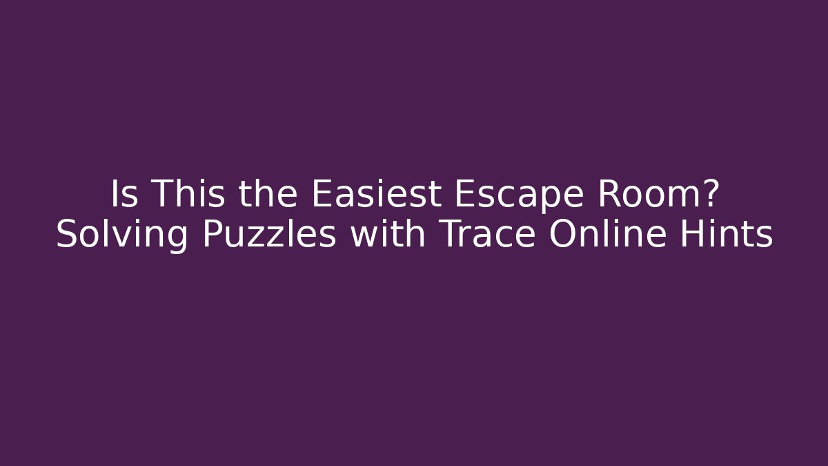 Is This the Easiest Escape Room? Solving Puzzles with Trace Online Hints