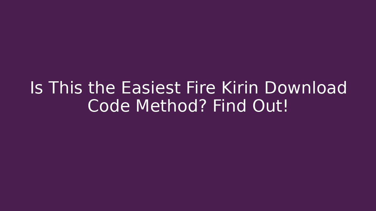 Is This the Easiest Fire Kirin Download Code Method? Find Out!