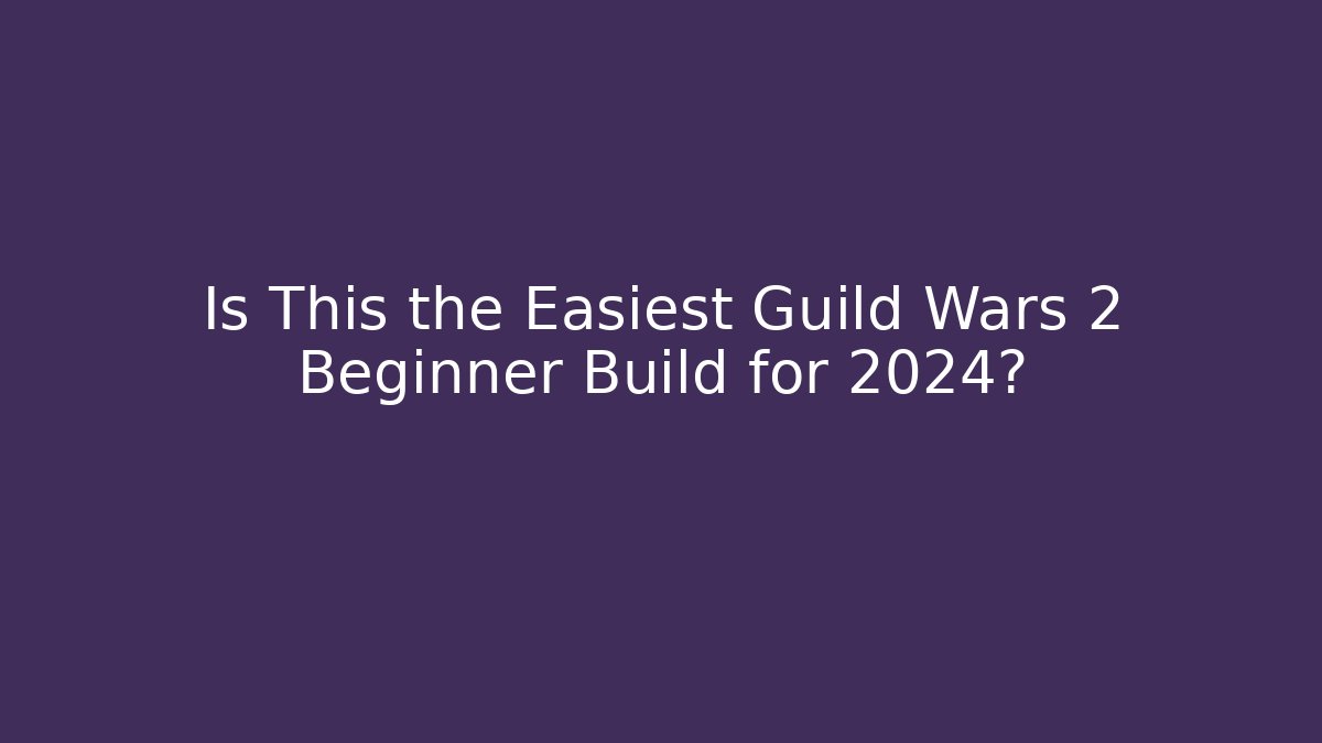 Is This the Easiest Guild Wars 2 Beginner Build for 2024? - Create More Assets