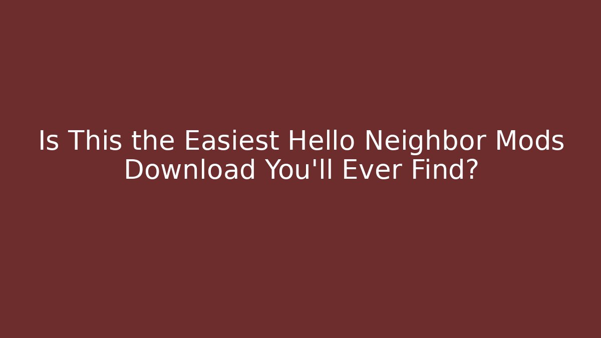 Is This the Easiest Hello Neighbor Mods Download You'll Ever Find?