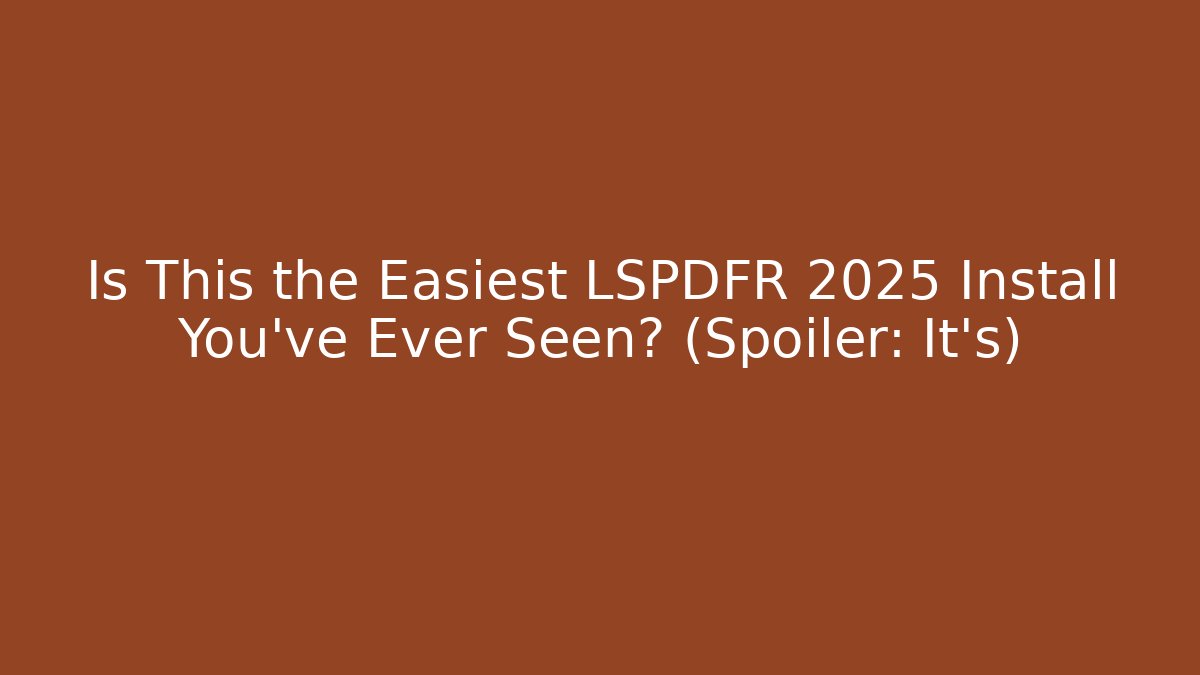 Is This the Easiest LSPDFR 2025 Install You’ve Ever Seen? (Spoiler: It’s)