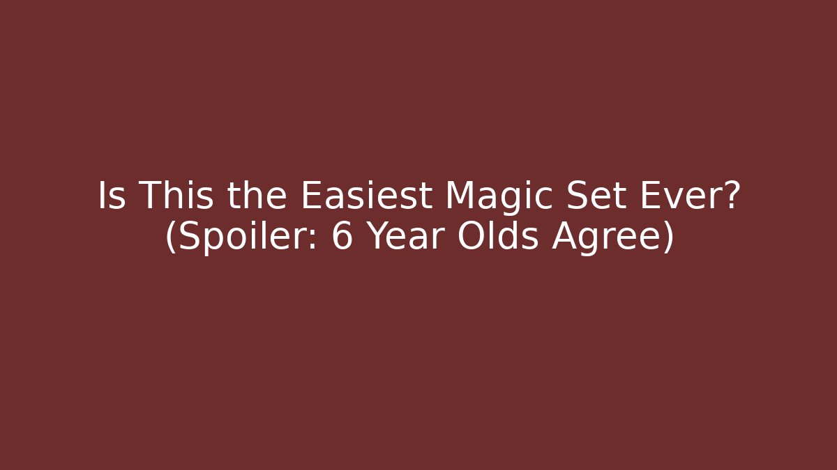 Is This the Easiest Magic Set Ever? (Spoiler: 6 Year Olds Agree)