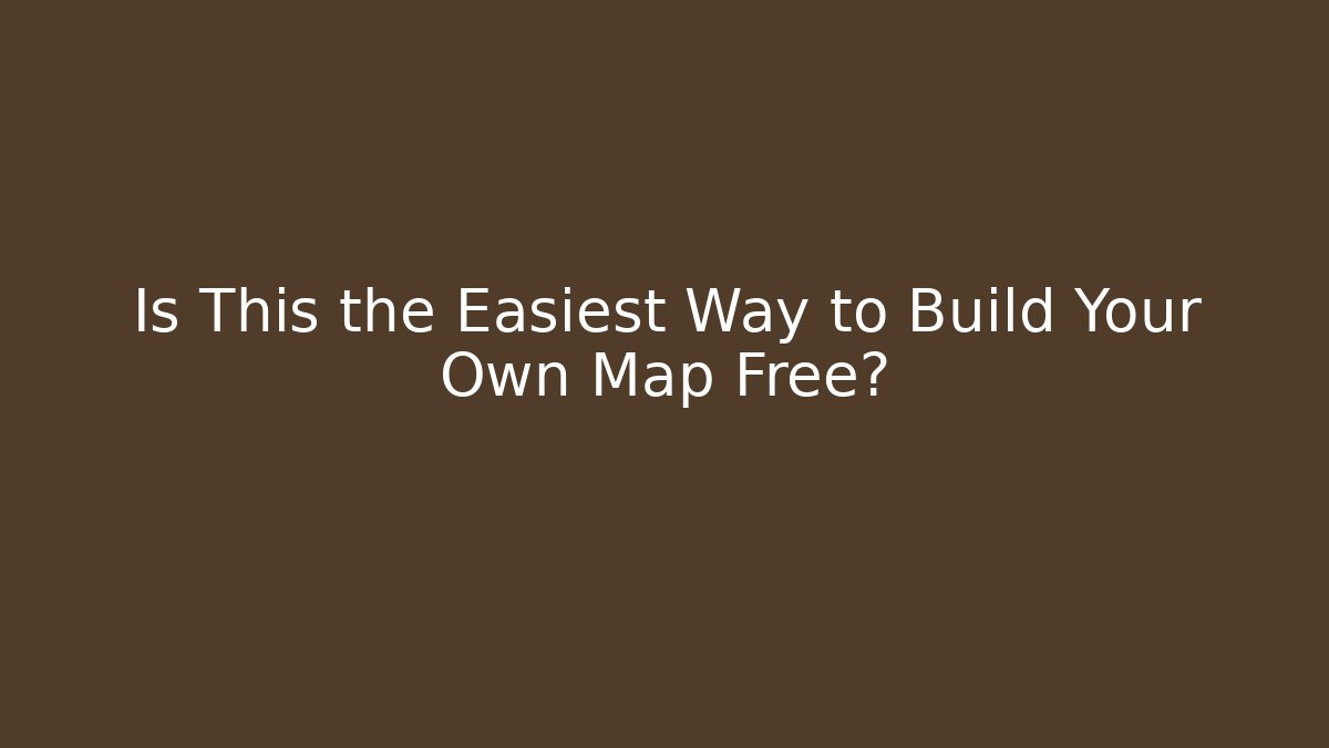 Is This the Easiest Way to Build Your Own Map Free?