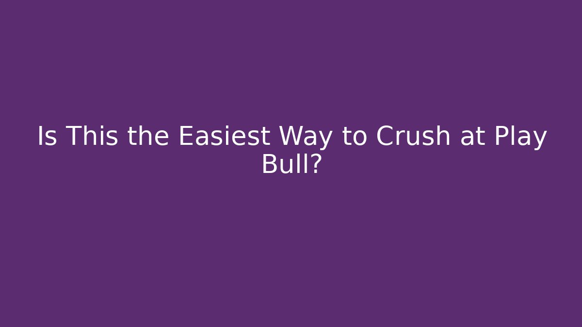 Is This the Easiest Way to Crush at Play Bull?