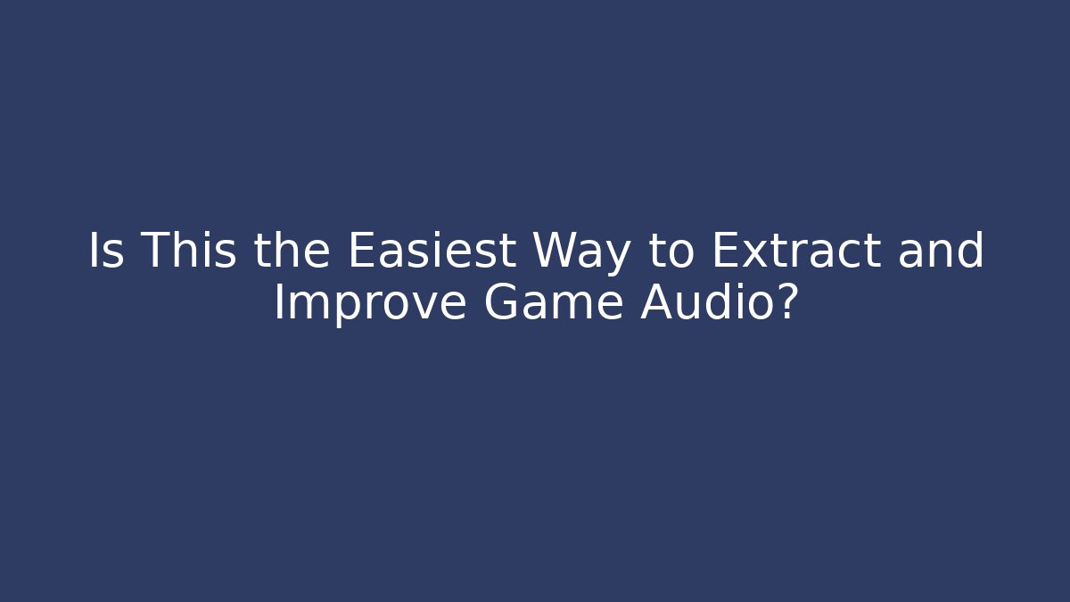 Is This the Easiest Way to Extract and Improve Game Audio?
