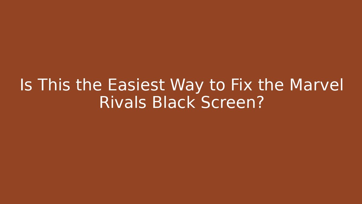 Is This the Easiest Way to Fix the Marvel Rivals Black Screen?