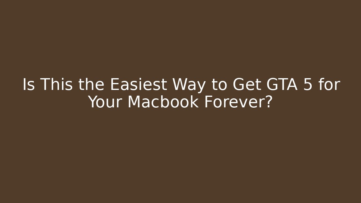 Is This the Easiest Way to Get GTA 5 for Your Macbook Forever?