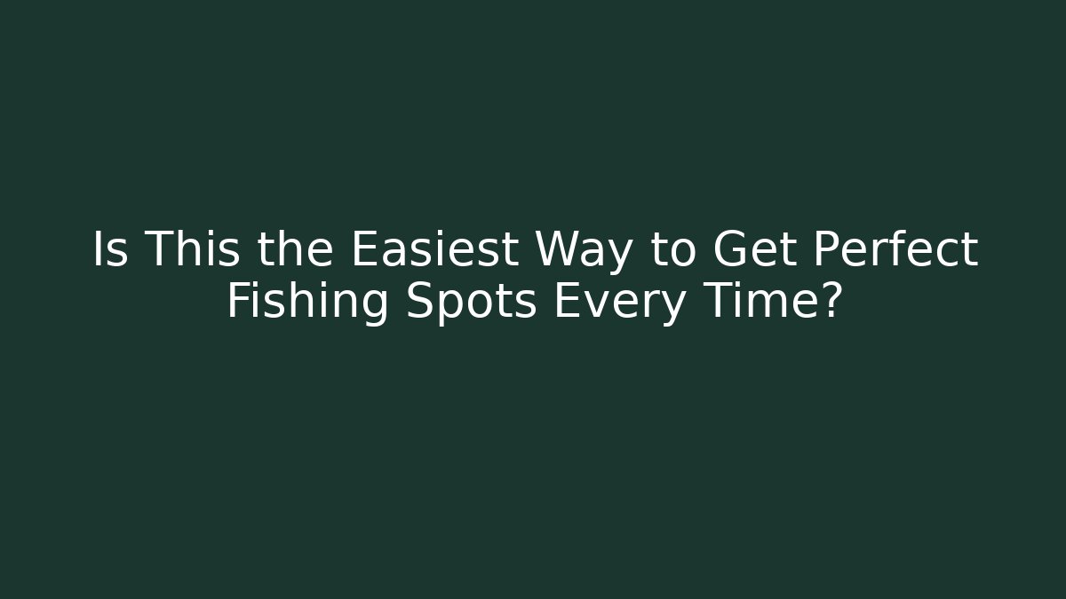 Is This the Easiest Way to Get Perfect Fishing Spots Every Time?