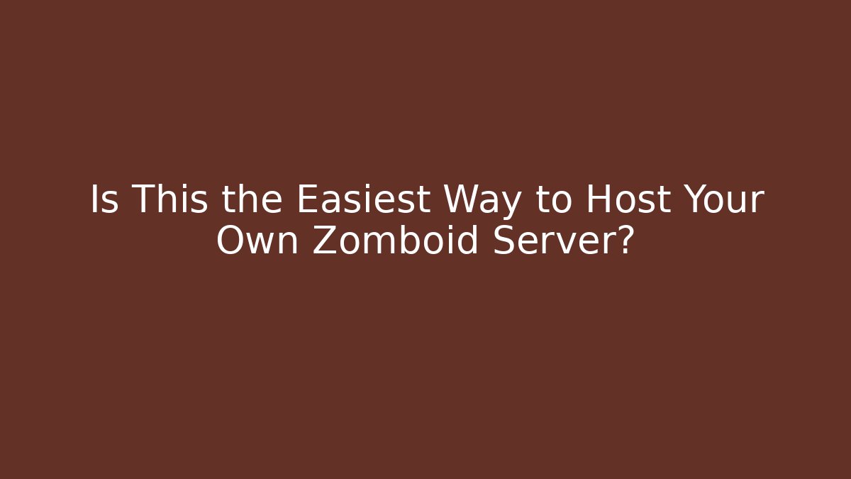Is This the Easiest Way to Host Your Own Zomboid Server?