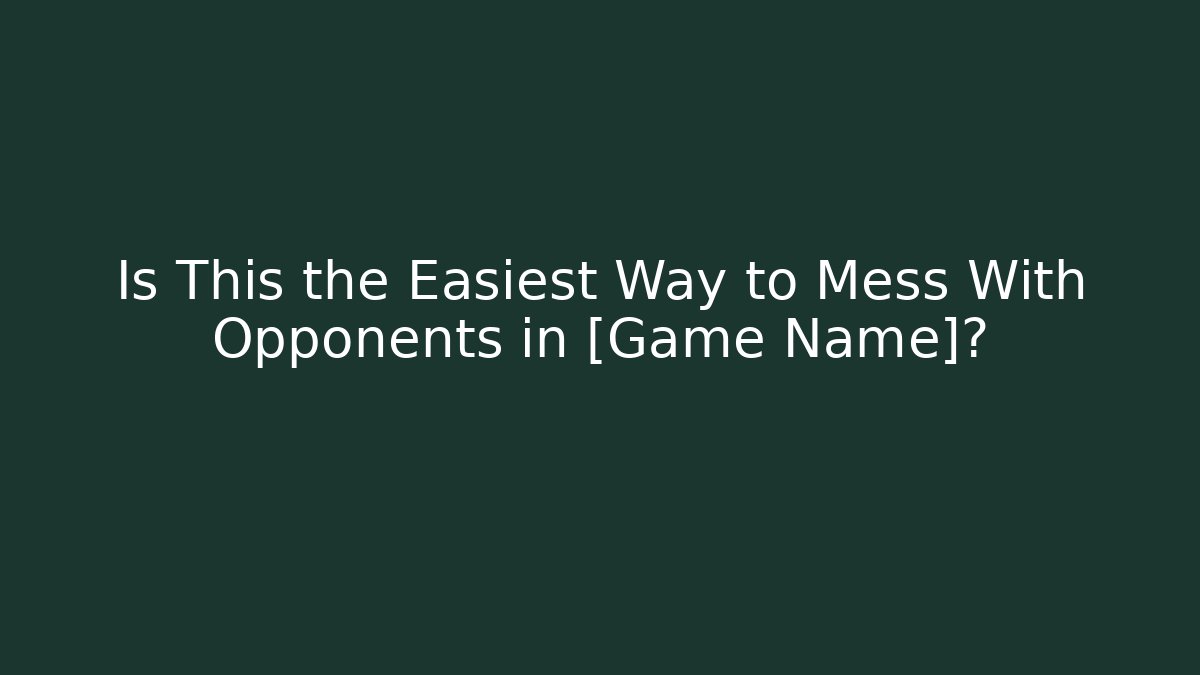 Is This the Easiest Way to Mess With Opponents in [Game Name]?