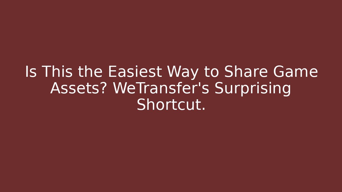 Is This the Easiest Way to Share Game Assets? WeTransfer’s Surprising Shortcut.