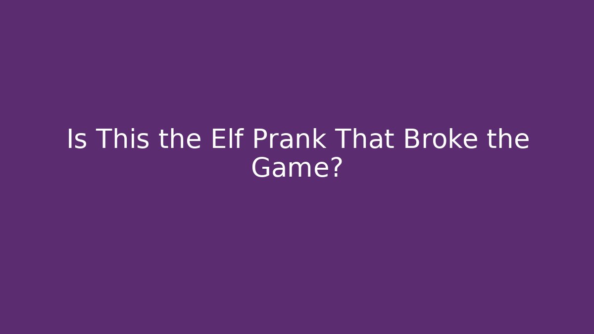 Is This the Elf Prank That Broke the Game?