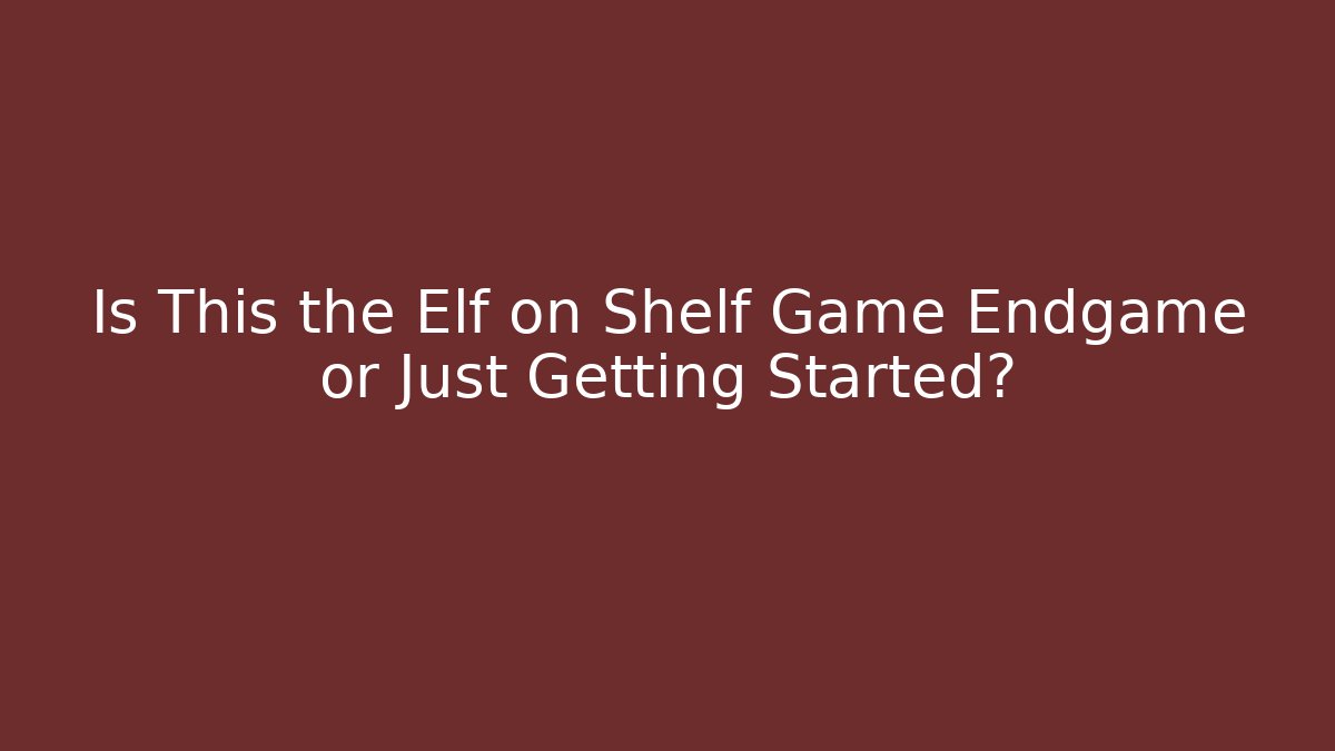 Is This the Elf on Shelf Game Endgame or Just Getting Started? - Create More Assets