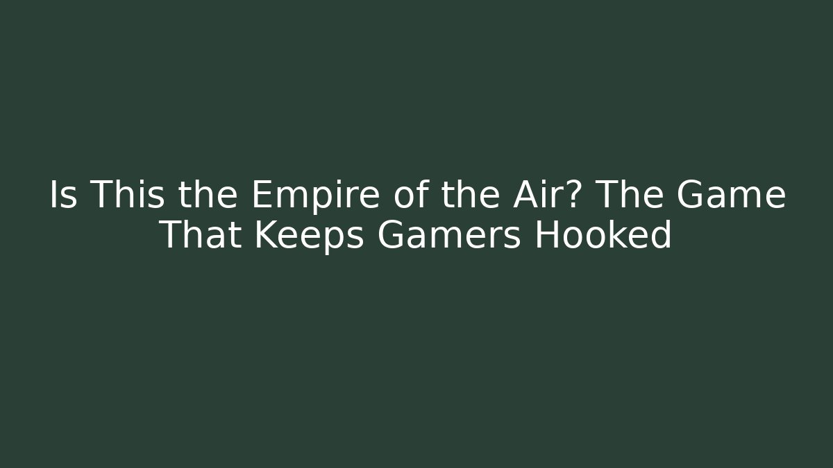 Is This the Empire of the Air? The Game That Keeps Gamers Hooked