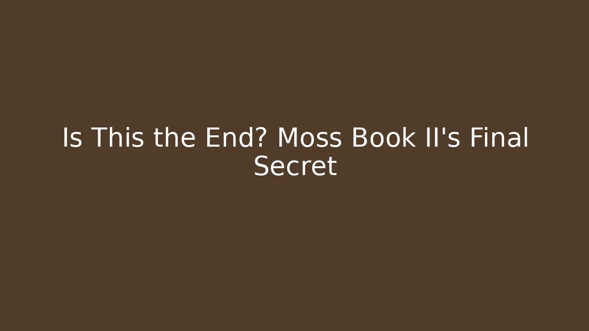 Is This the End? Moss Book II's Final Secret