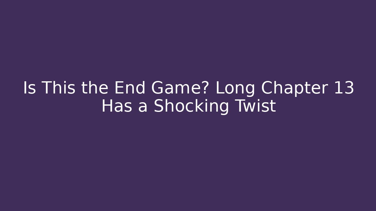 Is This the End Game? Long Chapter 13 Has a Shocking Twist