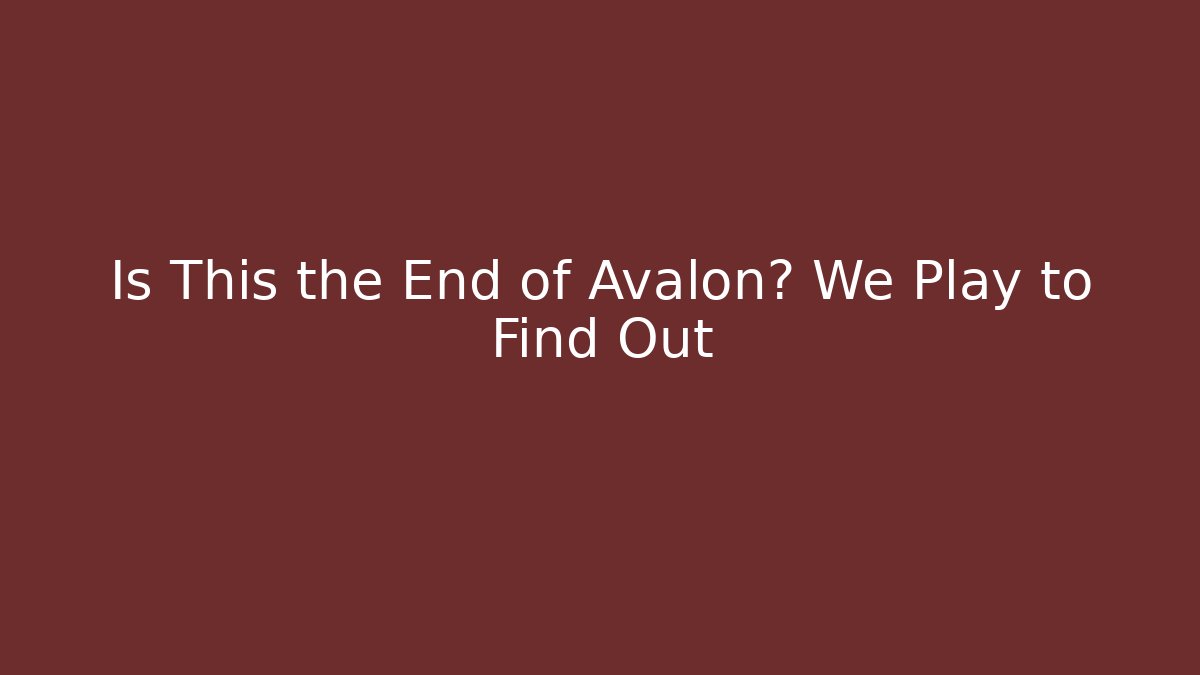 Is This the End of Avalon? We Play to Find Out