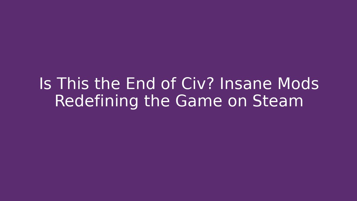 Is This the End of Civ? Insane Mods Redefining the Game on Steam