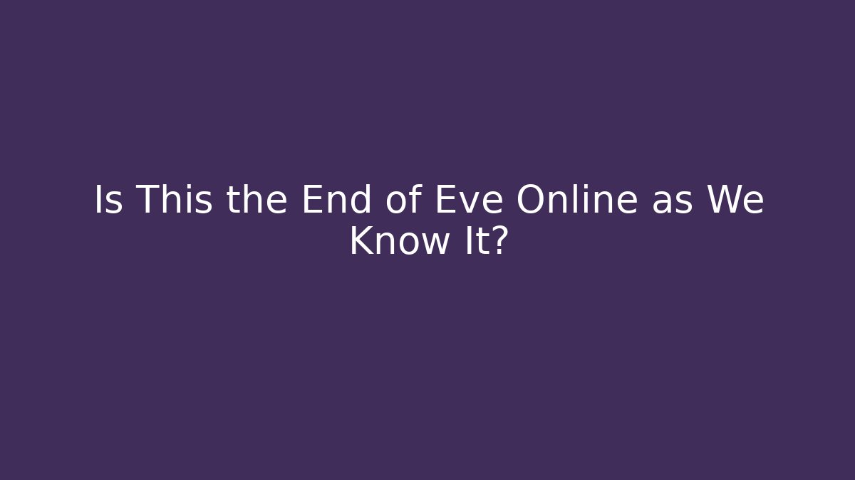 Is This the End of Eve Online as We Know It?