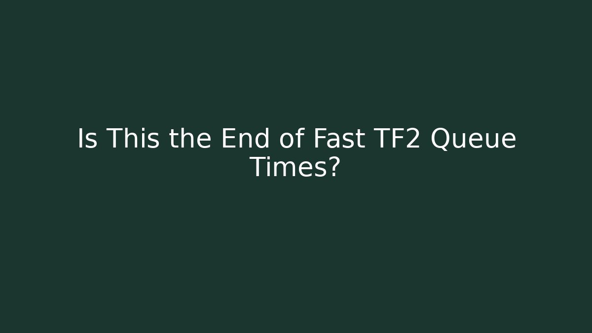 Is This the End of Fast TF2 Queue Times?