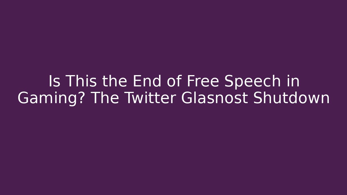 Is This the End of Free Speech in Gaming? The Twitter Glasnost Shutdown