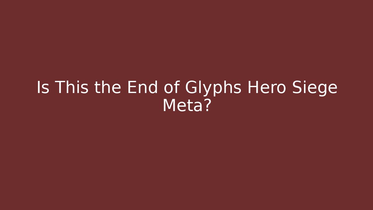 Is This the End of Glyphs Hero Siege Meta?