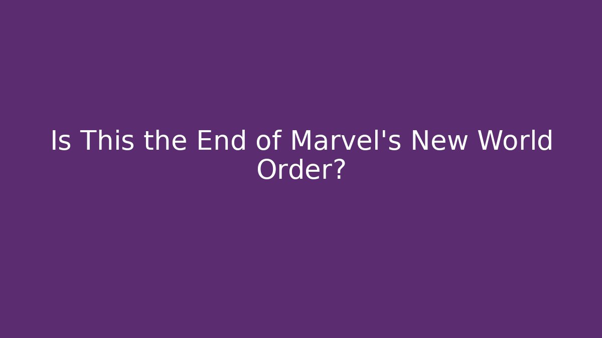 Is This the End of Marvel's New World Order?