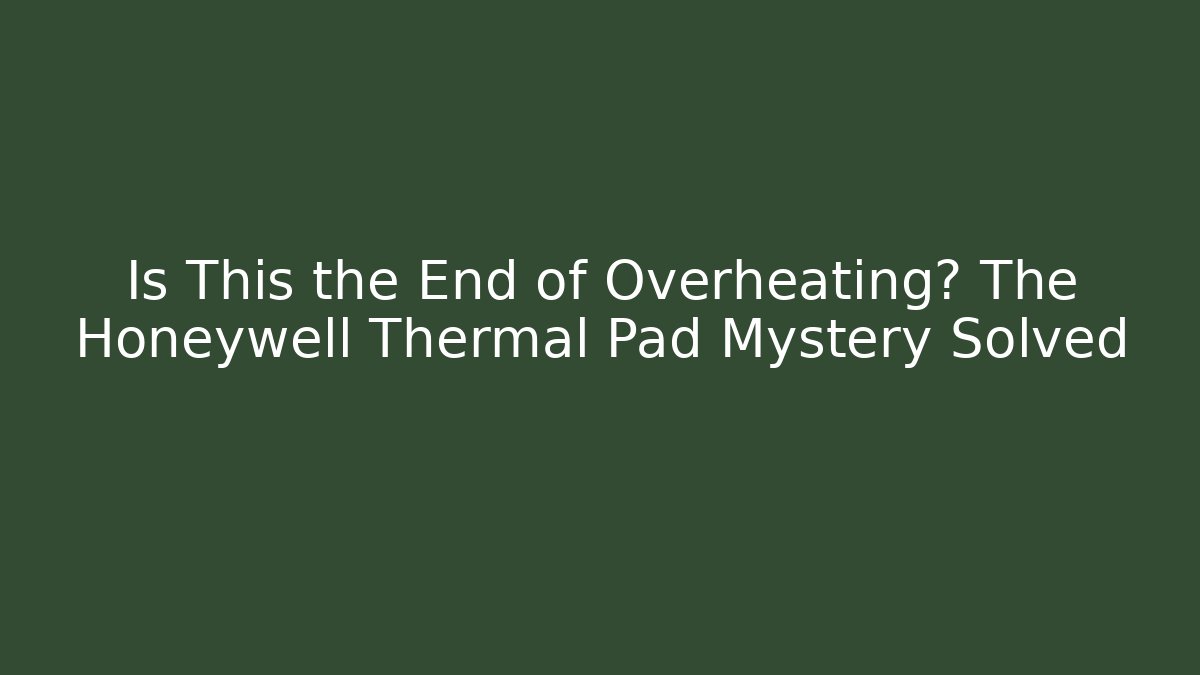 Is This the End of Overheating? The Honeywell Thermal Pad Mystery Solved