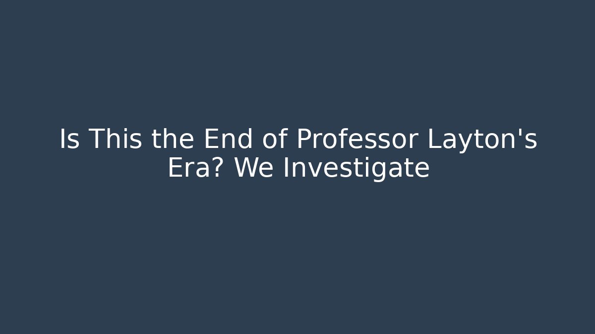 Is This the End of Professor Layton's Era? We Investigate