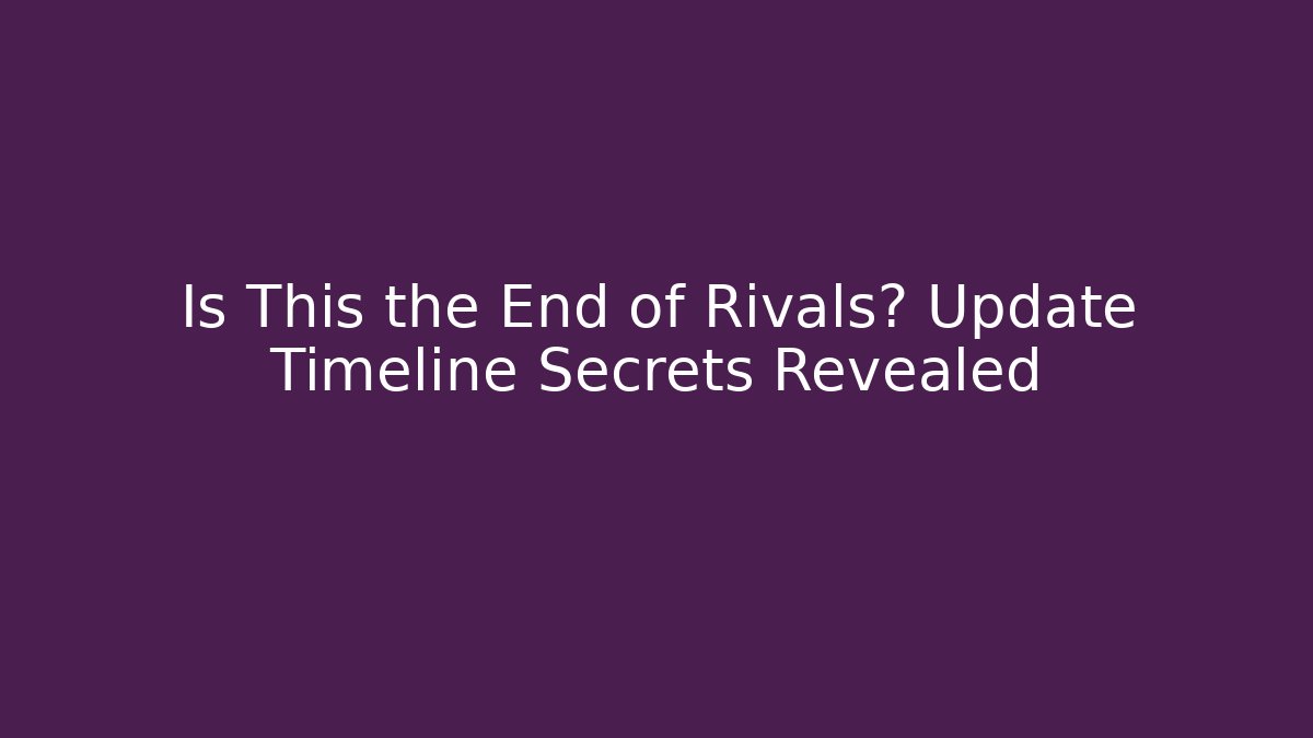 Is This the End of Rivals? Update Timeline Secrets Revealed