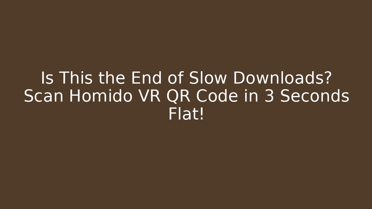 Is This the End of Slow Downloads? Scan Homido VR QR Code in 3 Seconds Flat!