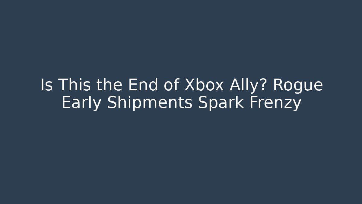 Is This the End of Xbox Ally? Rogue Early Shipments Spark Frenzy