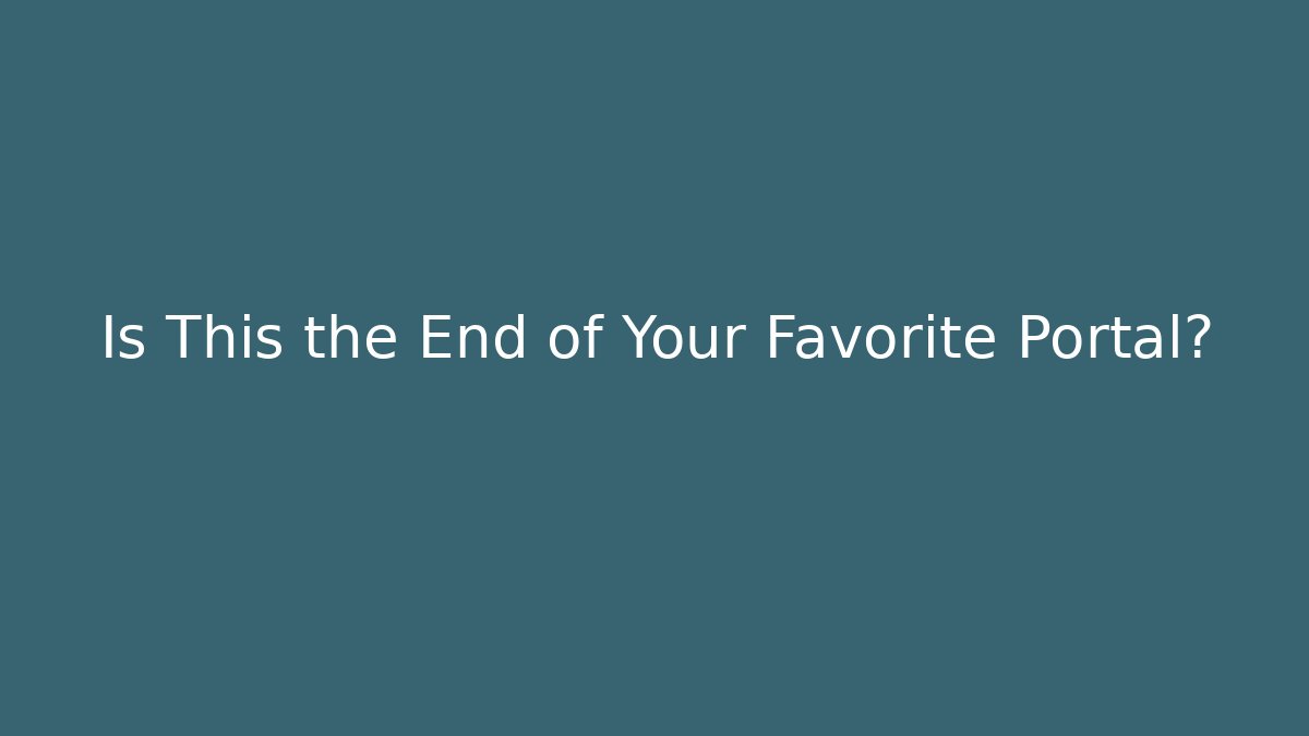 Is This the End of Your Favorite Portal?