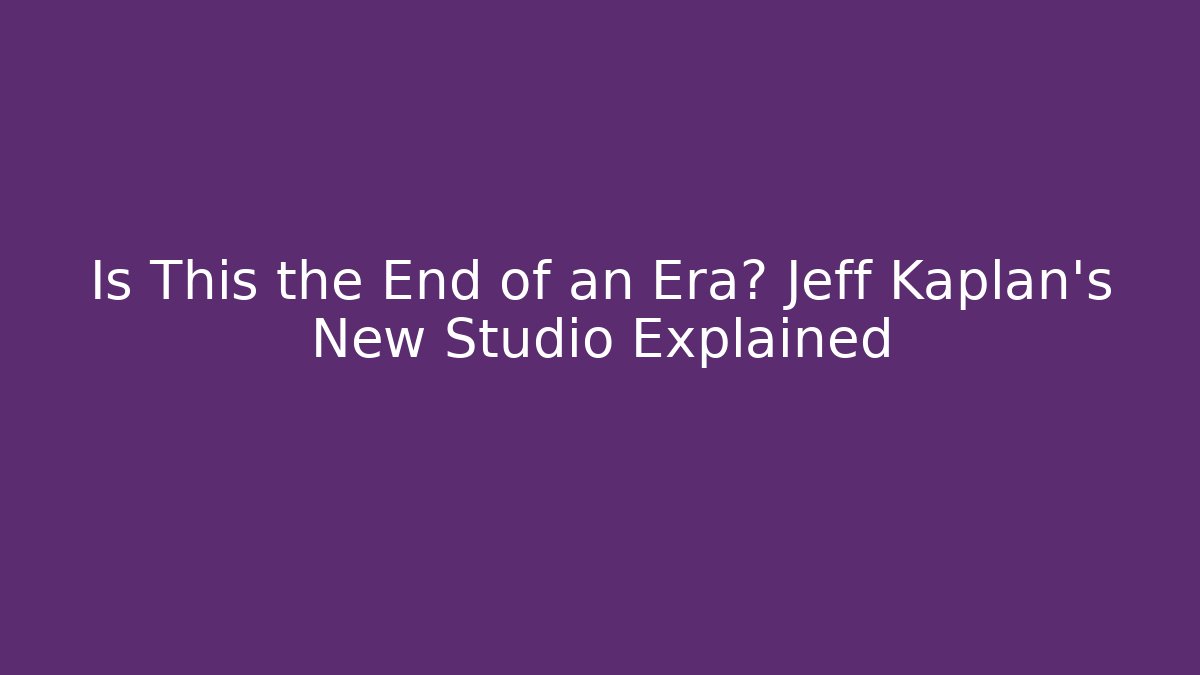 Is This the End of an Era? Jeff Kaplan's New Studio Explained