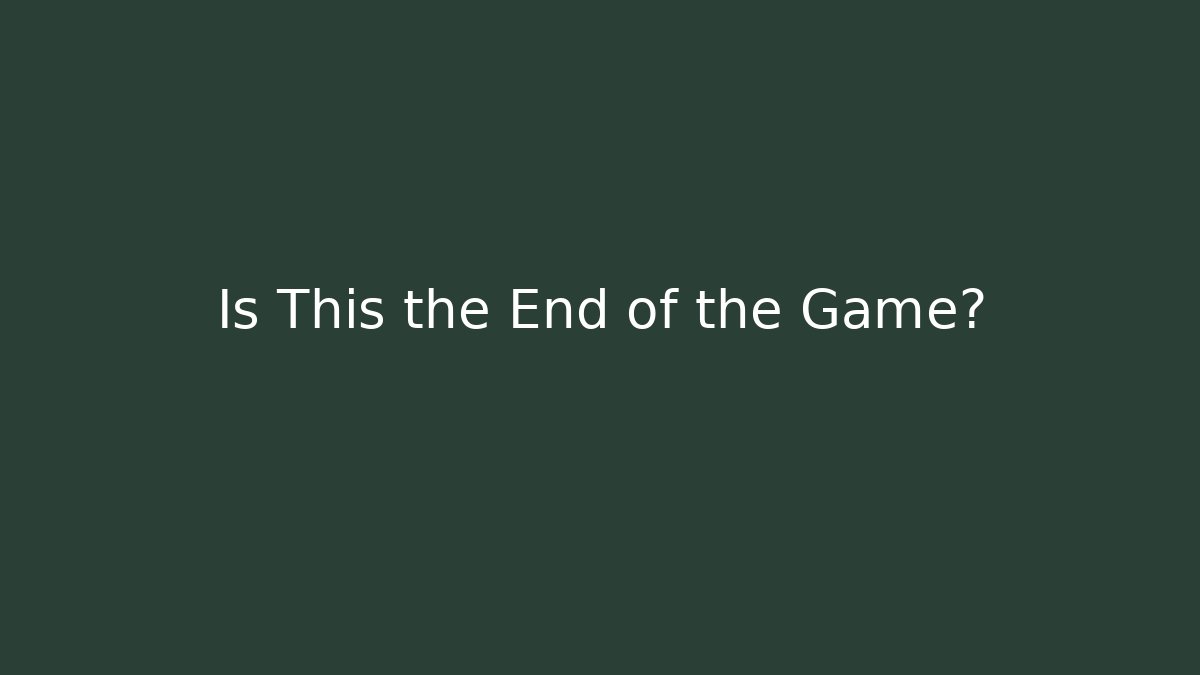 Is This the End of the Game? - Create More Assets