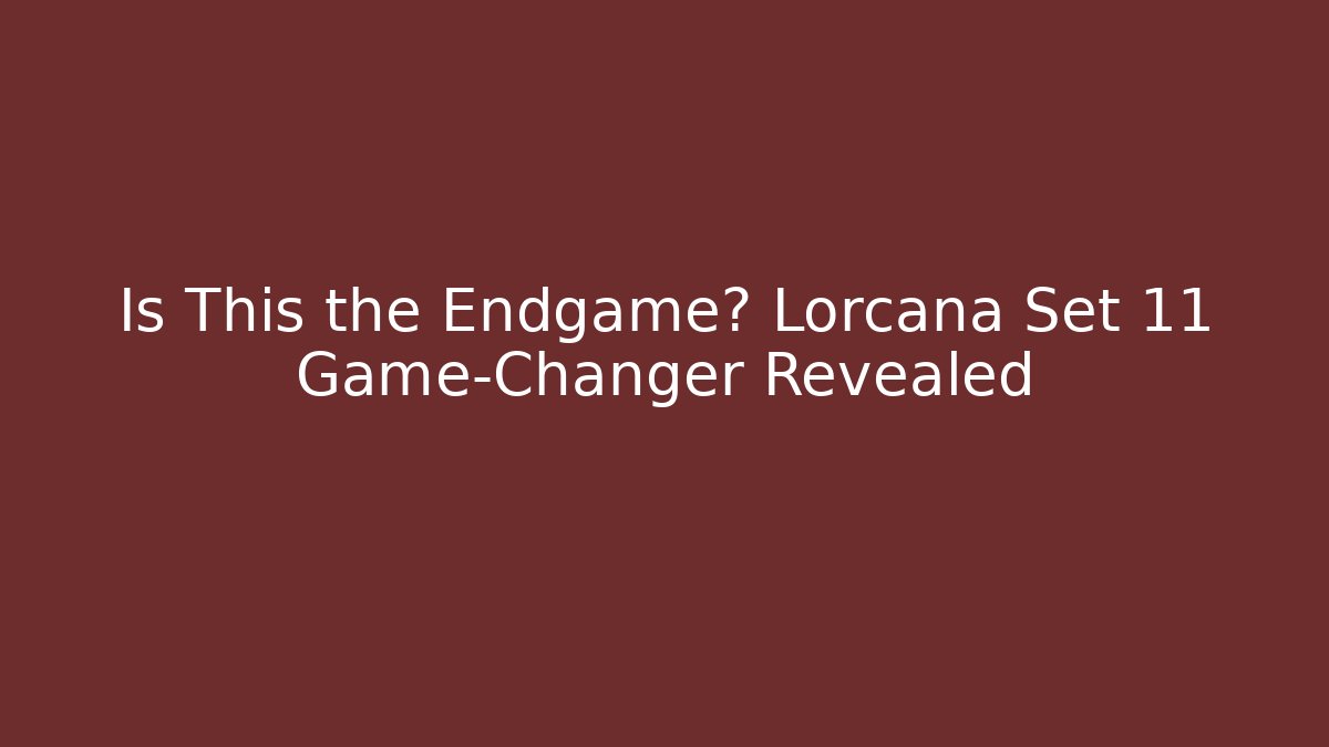 Is This the Endgame? Lorcana Set 11 Game-Changer Revealed