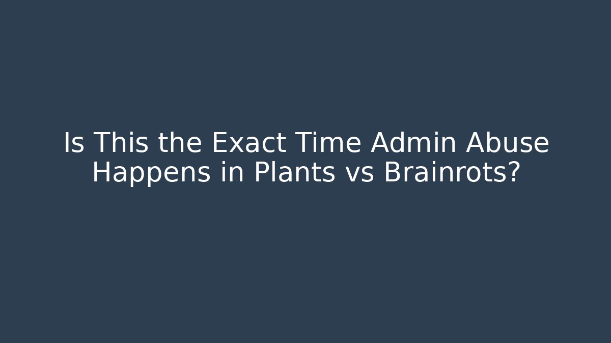 Is This the Exact Time Admin Abuse Happens in Plants vs Brainrots?