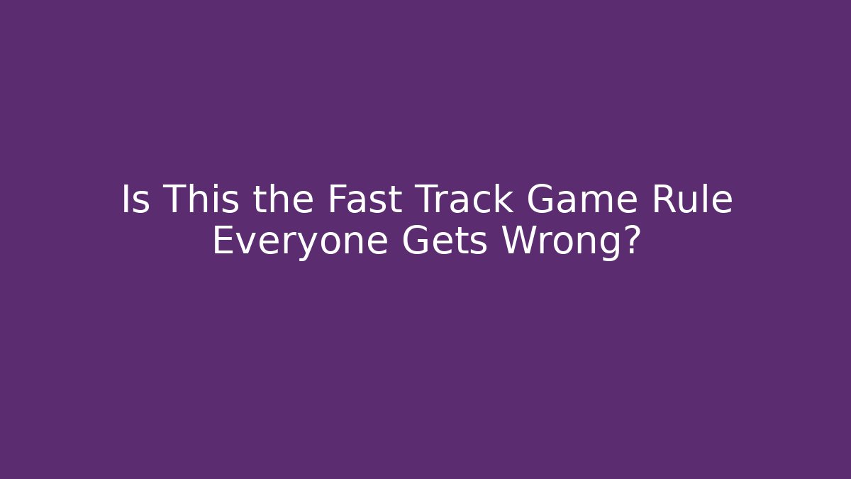 Is This the Fast Track Game Rule Everyone Gets Wrong?