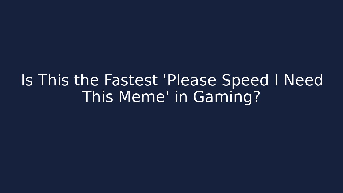 Is This the Fastest 'Please Speed I Need This Meme' in Gaming?
