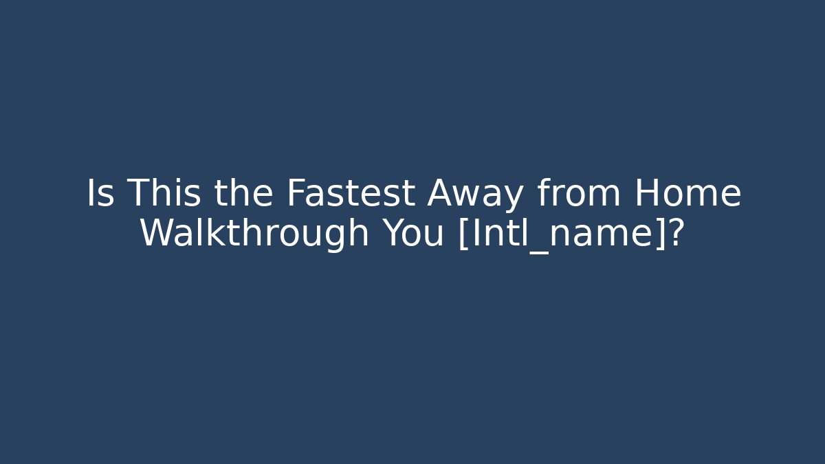 Is This the Fastest Away from Home Walkthrough You [Intl_name]?