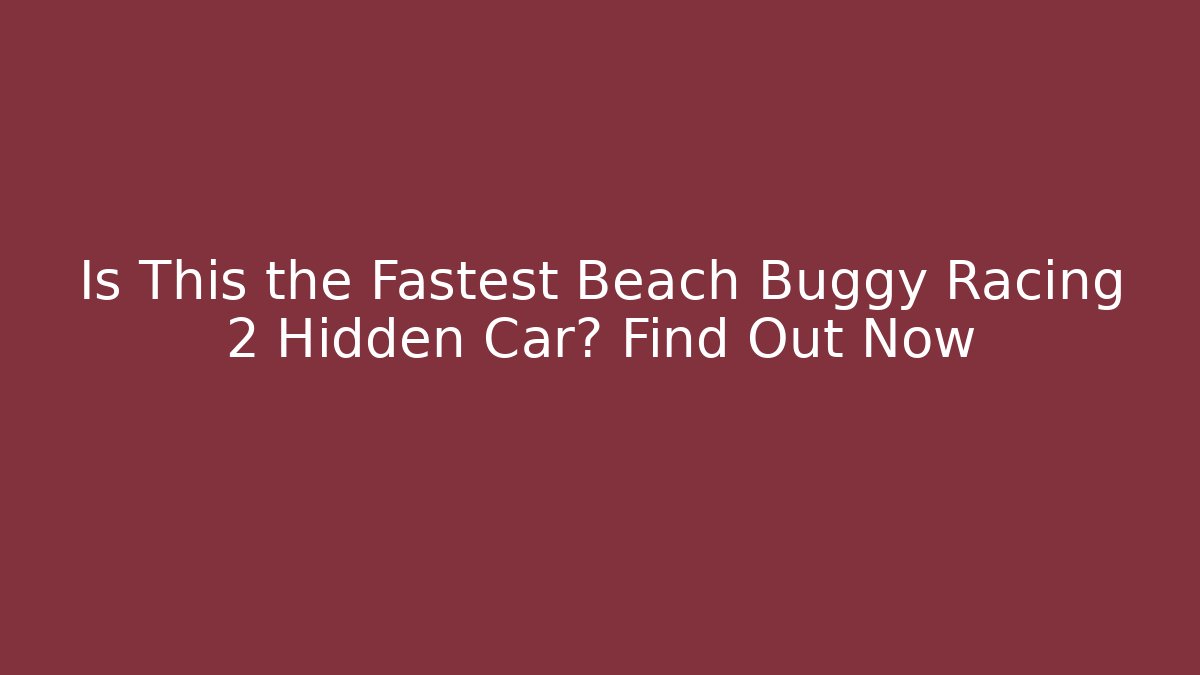Is This the Fastest Beach Buggy Racing 2 Hidden Car? Find Out Now