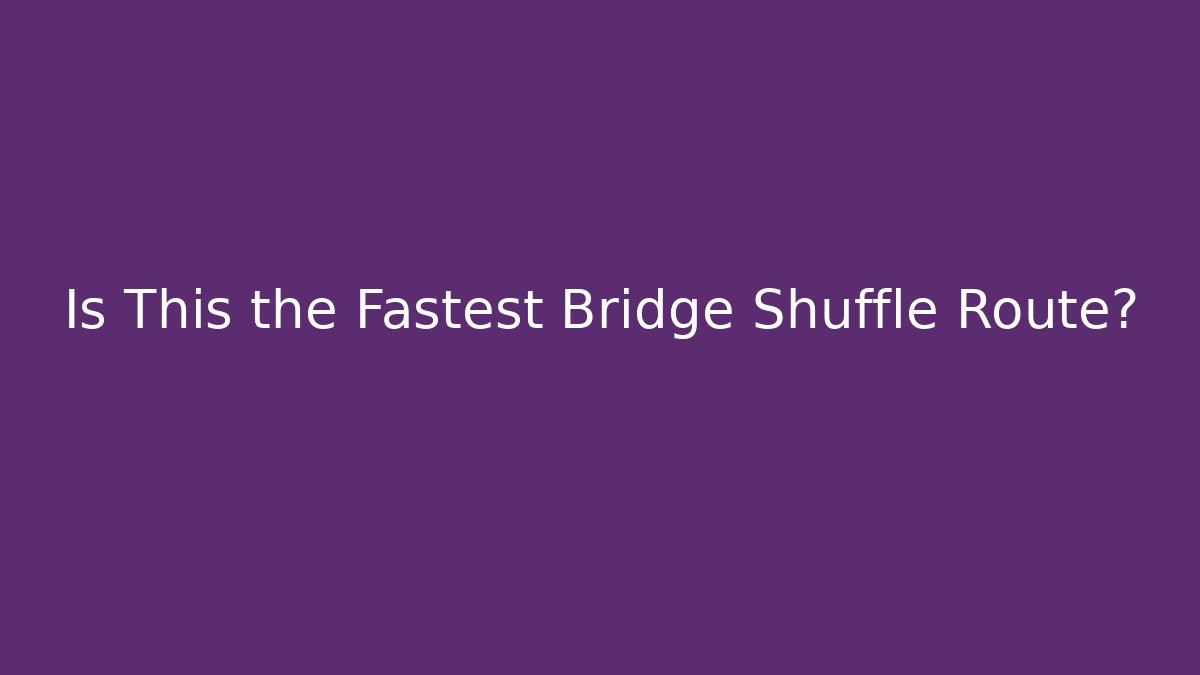 Is This the Fastest Bridge Shuffle Route? - Create More Assets
